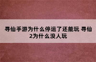 寻仙手游为什么停运了还能玩 寻仙2为什么没人玩